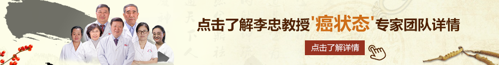 操b在线观看北京御方堂李忠教授“癌状态”专家团队详细信息